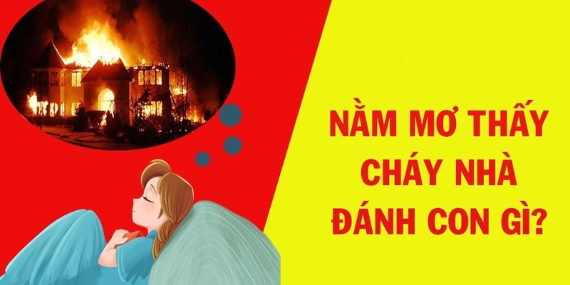 Đánh con số nào khi mơ thấy cháy nhà 