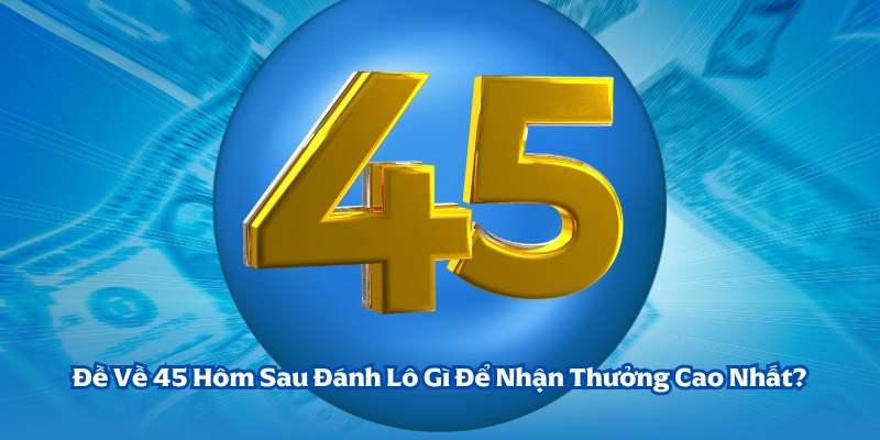 đề về 45 hôm sau đánh lô gì